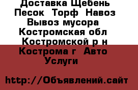 Доставка Щебень, Песок, Торф, Навоз, Вывоз мусора - Костромская обл., Костромской р-н, Кострома г. Авто » Услуги   